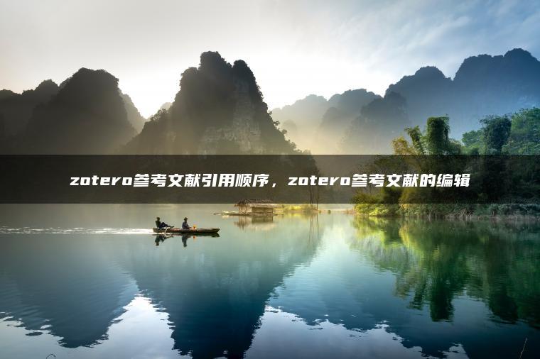 zotero参考文献引用顺序，zotero参考文献的编辑