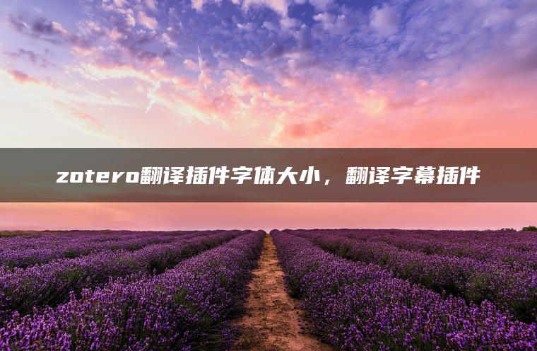 zotero翻译插件字体大小，翻译字幕插件
