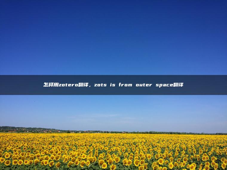 怎样用zotero翻译，zots is from outer space翻译