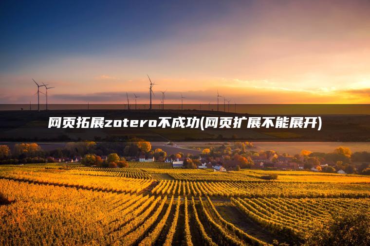 网页拓展zotero不成功(网页扩展不能展开)