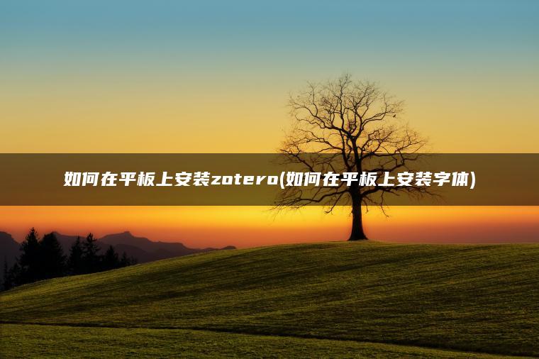 如何在平板上安装zotero(如何在平板上安装字体)