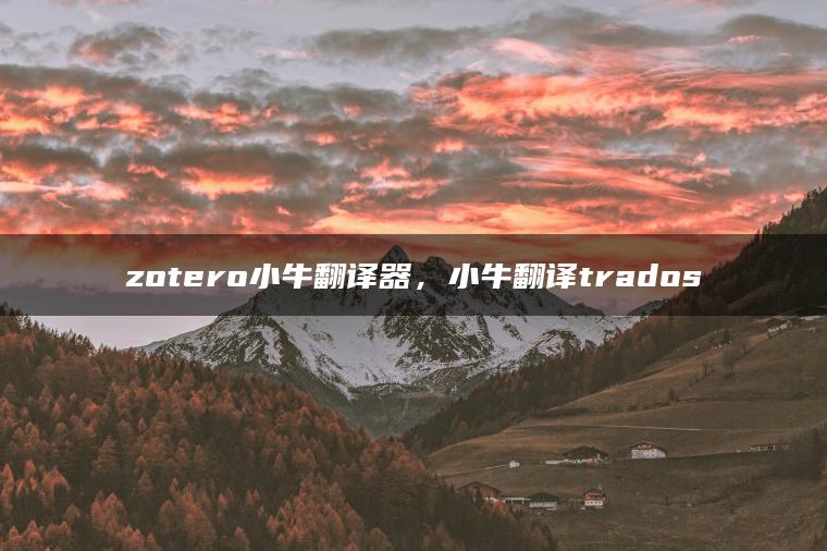 zotero小牛翻译器，小牛翻译trados