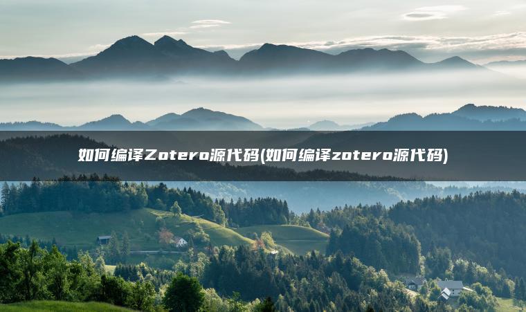 如何编译Zotero源代码(如何编译zotero源代码)