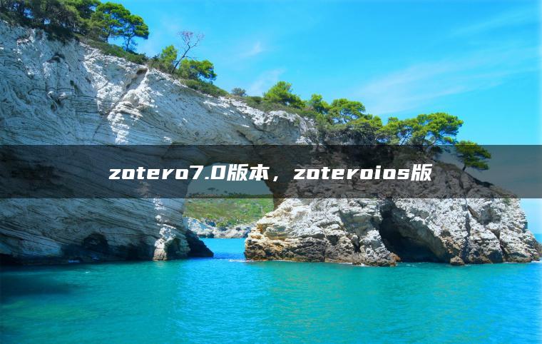 zotero7.0版本，zoteroios版