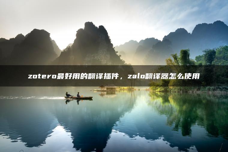 zotero最好用的翻译插件，zalo翻译器怎么使用