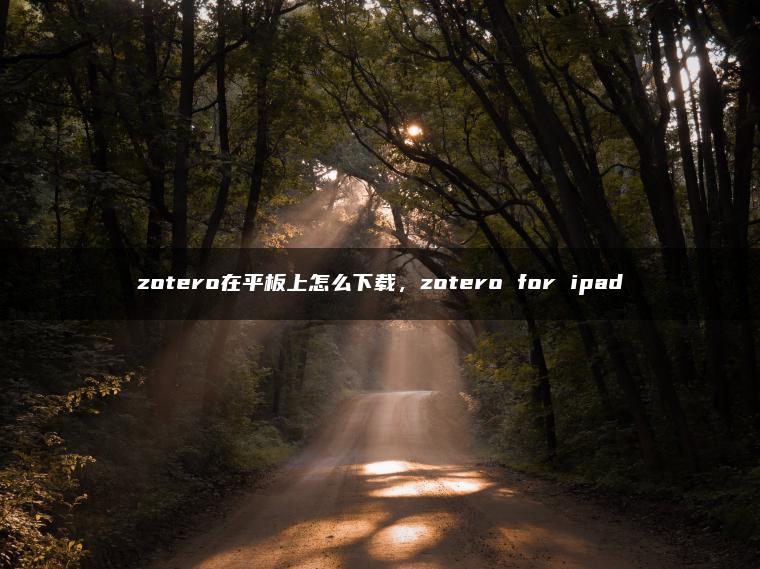 zotero在平板上怎么下载，zotero for ipad