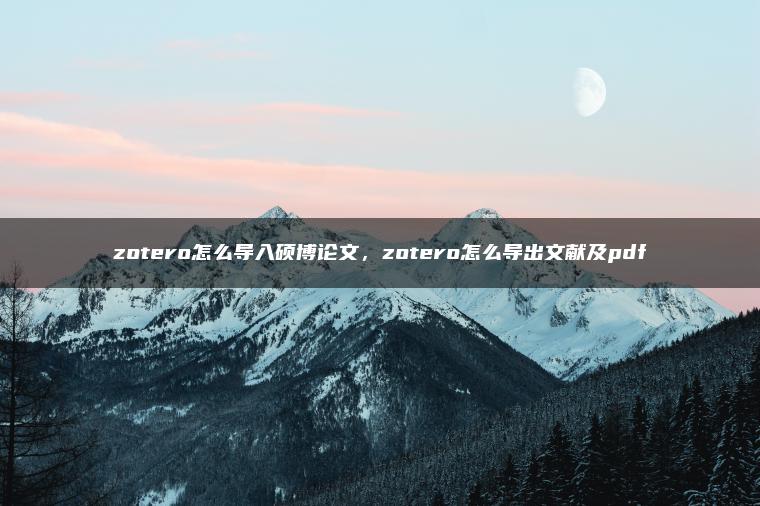 zotero怎么导入硕博论文，zotero怎么导出文献及pdf