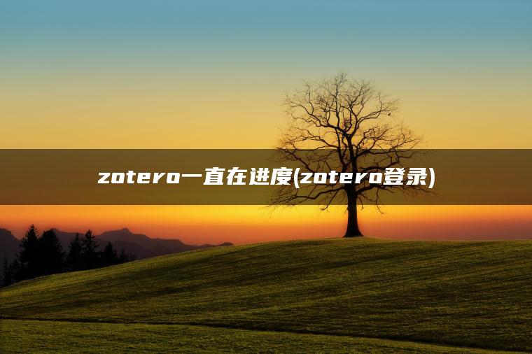 zotero一直在进度(zotero登录)