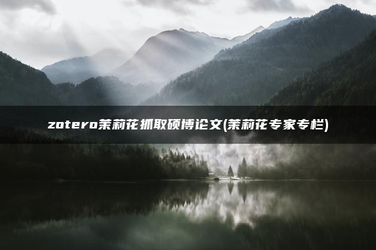 zotero茉莉花抓取硕博论文(茉莉花专家专栏)