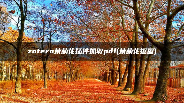 zotero茉莉花插件抓取pdf(茉莉花抠图)