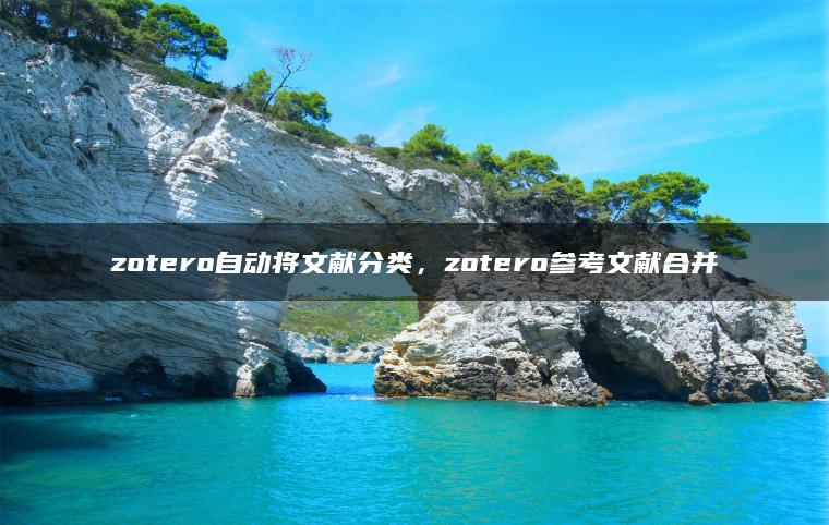 zotero自动将文献分类，zotero参考文献合并