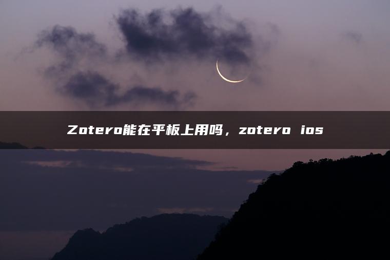 Zotero能在平板上用吗，zotero ios