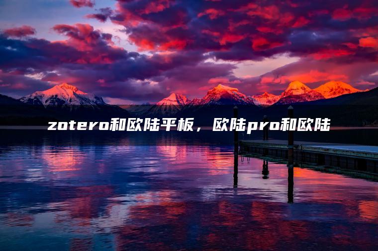 zotero和欧陆平板，欧陆pro和欧陆