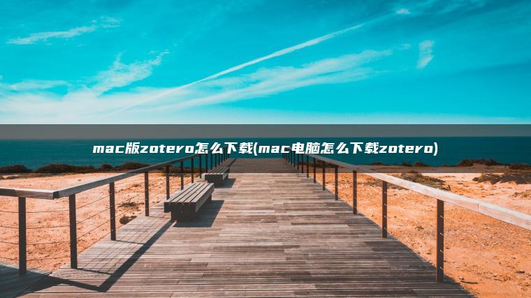 mac版zotero怎么下载(mac电脑怎么下载zotero)