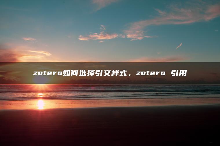 zotero如何选择引文样式，zotero 引用