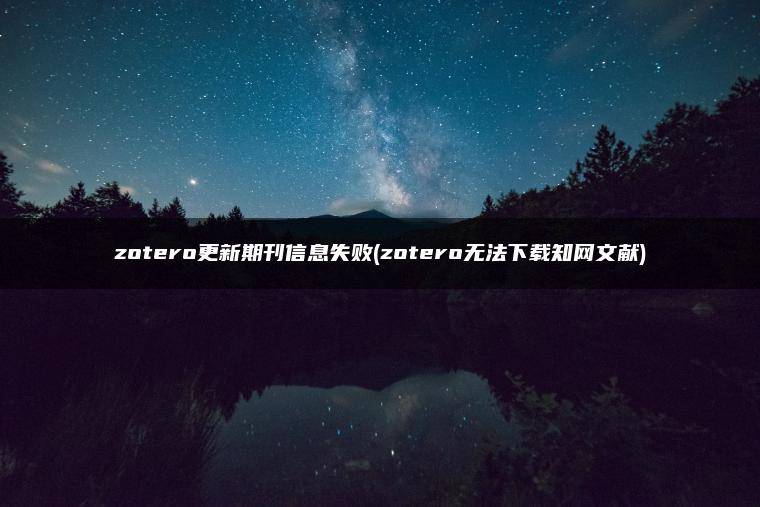 zotero更新期刊信息失败(zotero无法下载知网文献)