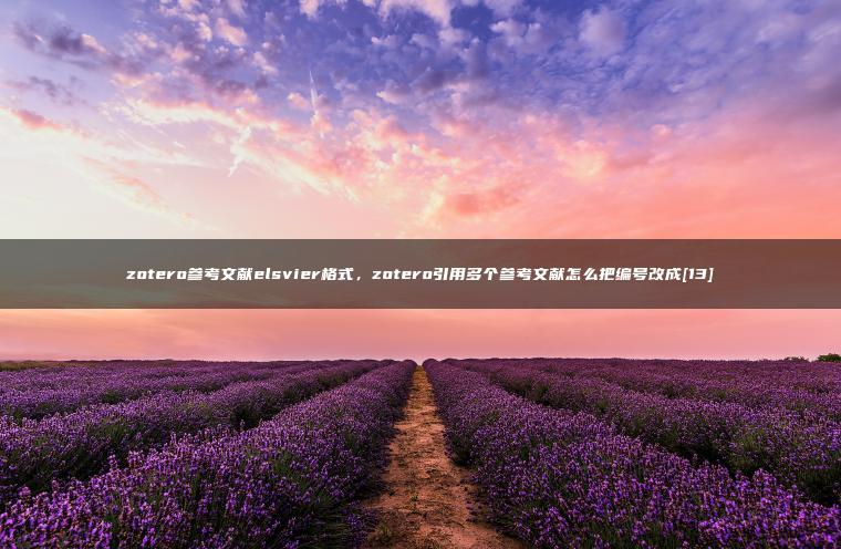 zotero参考文献elsvier格式，zotero引用多个参考文献怎么把编号改成[13]