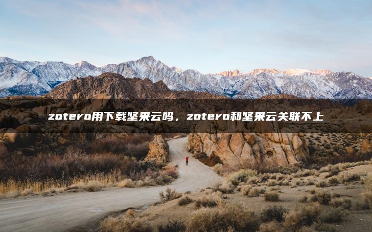 zotero用下载坚果云吗，zotero和坚果云关联不上