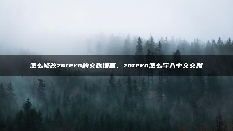 怎么修改zotero的文献语言，zotero怎么导入中文文献