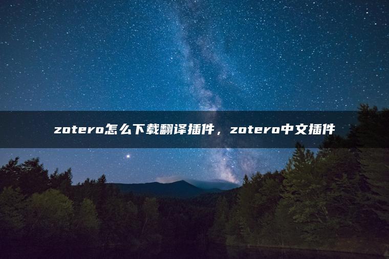 zotero怎么下载翻译插件，zotero中文插件