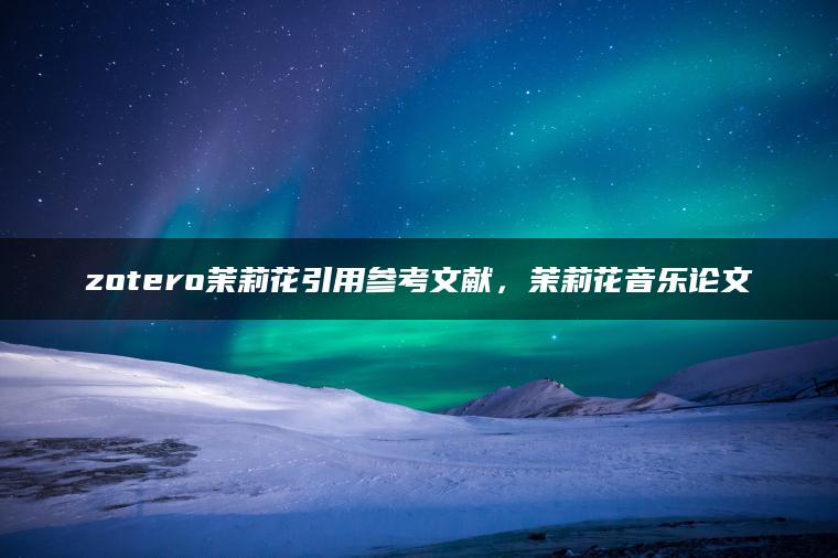 zotero茉莉花引用参考文献，茉莉花音乐论文