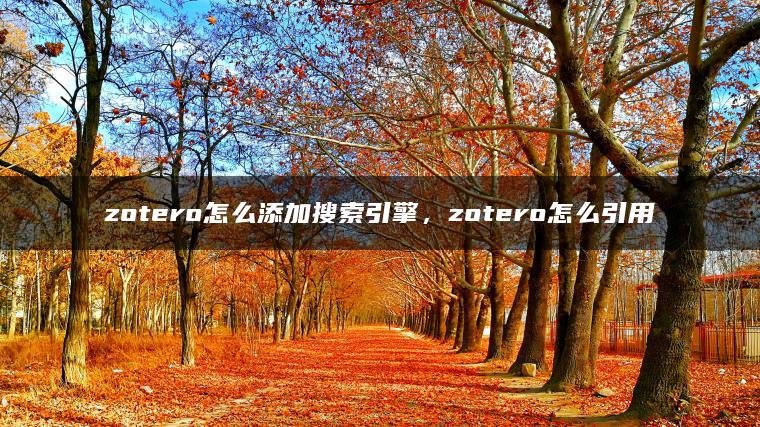 zotero怎么添加搜索引擎，zotero怎么引用