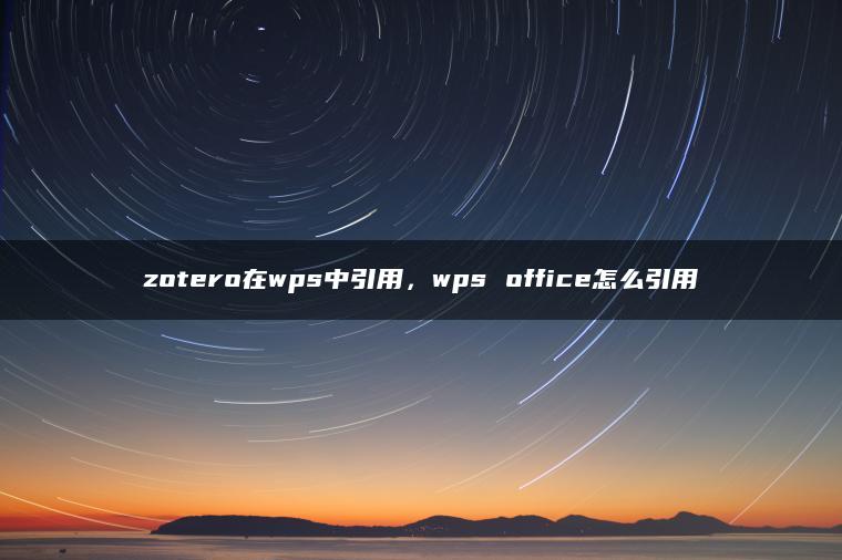 zotero在wps中引用，wps office怎么引用