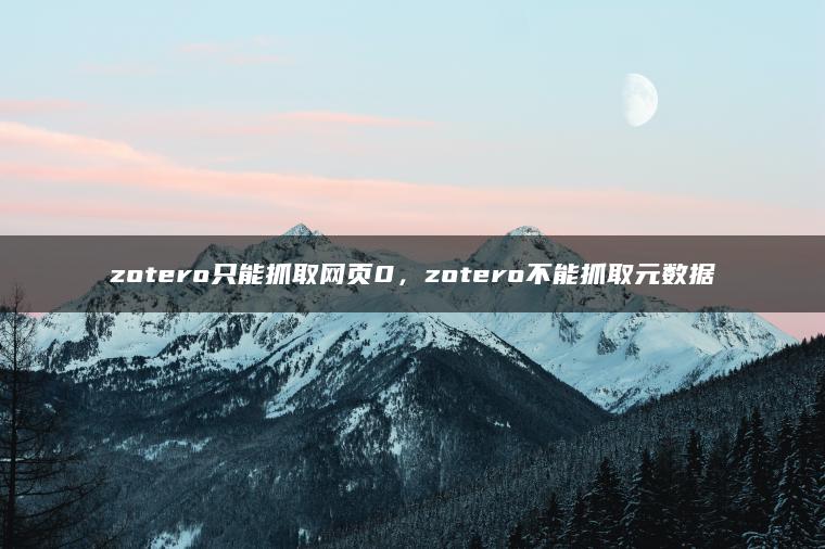 zotero只能抓取网页0，zotero不能抓取元数据