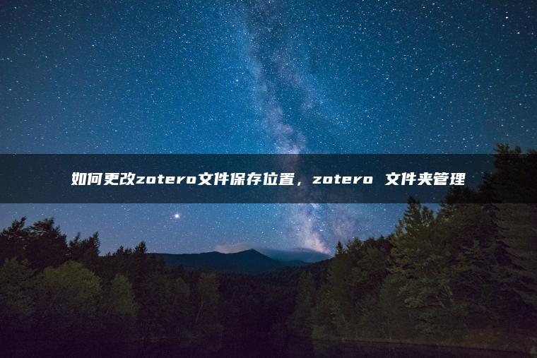 如何更改zotero文件保存位置，zotero 文件夹管理
