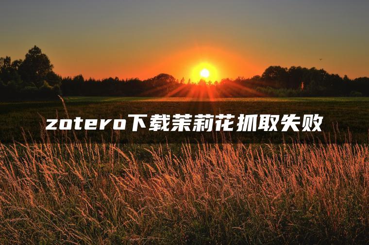 zotero下载茉莉花抓取失败