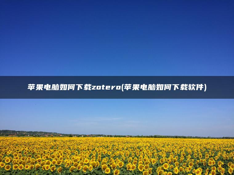 苹果电脑如何下载zotero(苹果电脑如何下载软件)