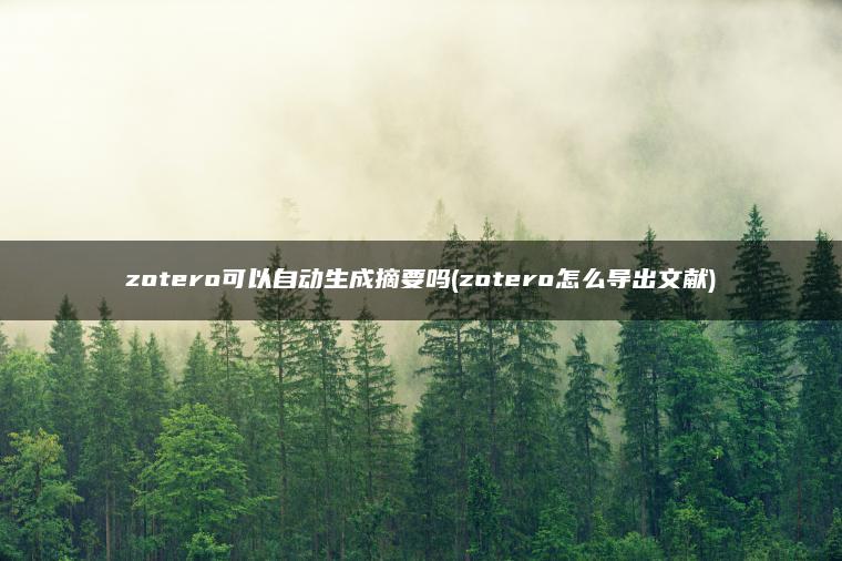 zotero可以自动生成摘要吗(zotero怎么导出文献)