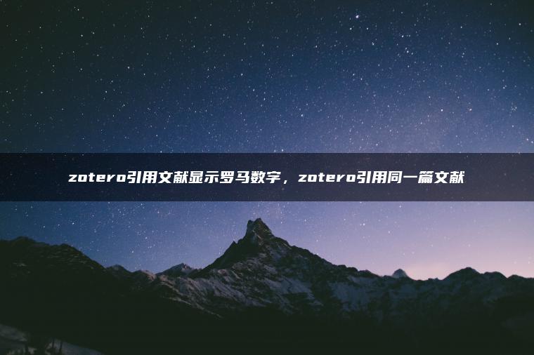zotero引用文献显示罗马数字，zotero引用同一篇文献