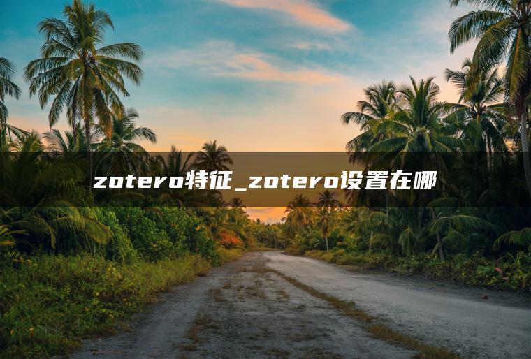 zotero特征_zotero设置在哪