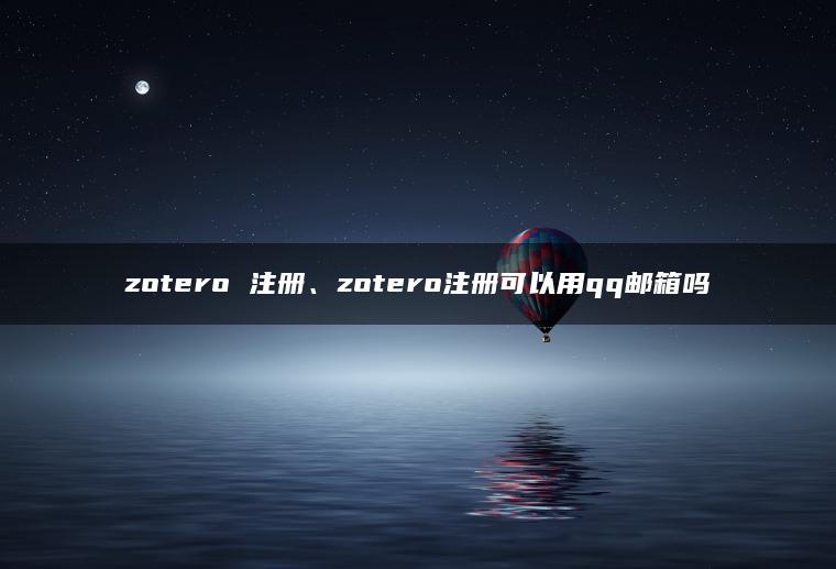 zotero 注册、zotero注册可以用qq邮箱吗