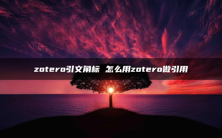 zotero引文角标 怎么用zotero做引用