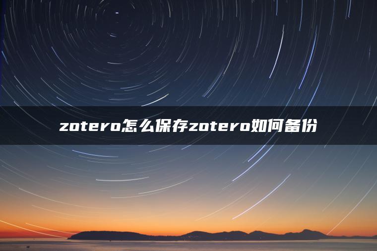 zotero怎么保存zotero如何备份