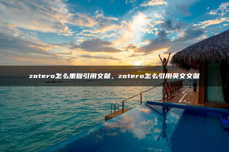zotero怎么重复引用文献，zotero怎么引用英文文献