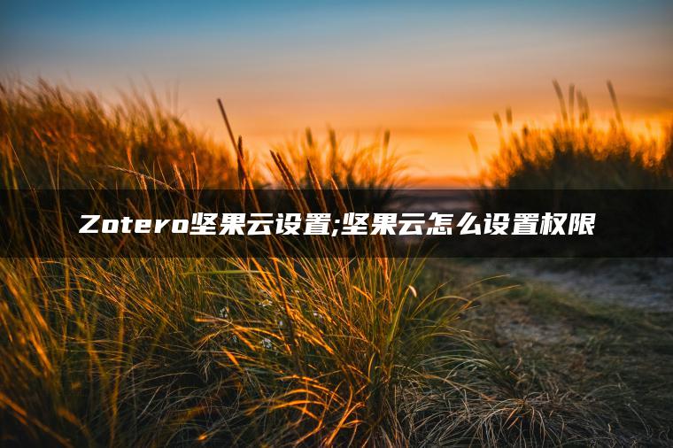 Zotero坚果云设置;坚果云怎么设置权限