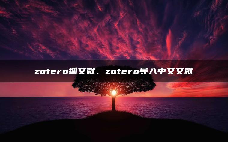 zotero抓文献、zotero导入中文文献
