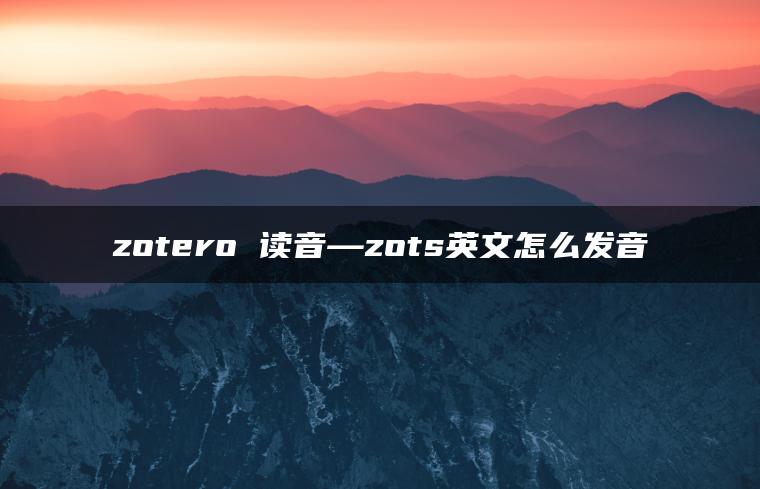 zotero 读音—zots英文怎么发音