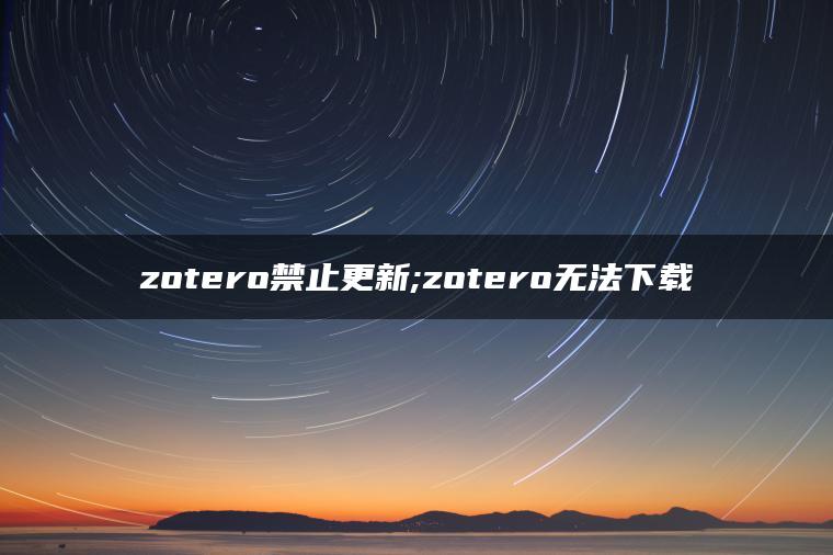 zotero禁止更新;zotero无法下载
