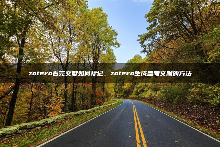zotero看完文献如何标记，zotero生成参考文献的方法