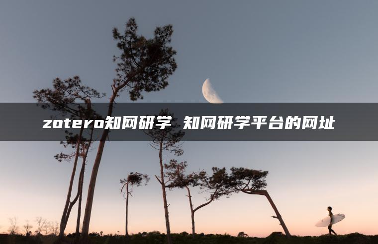 zotero知网研学 知网研学平台的网址