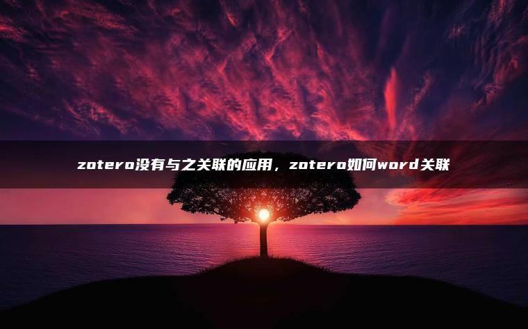zotero没有与之关联的应用，zotero如何word关联