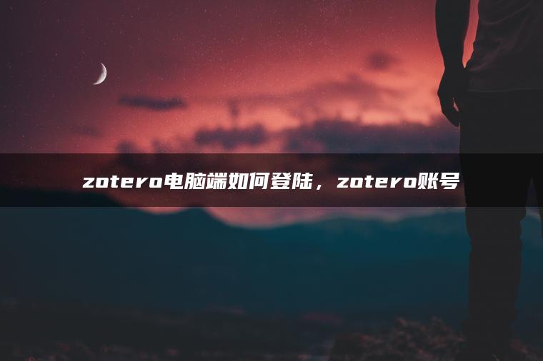 zotero电脑端如何登陆，zotero账号