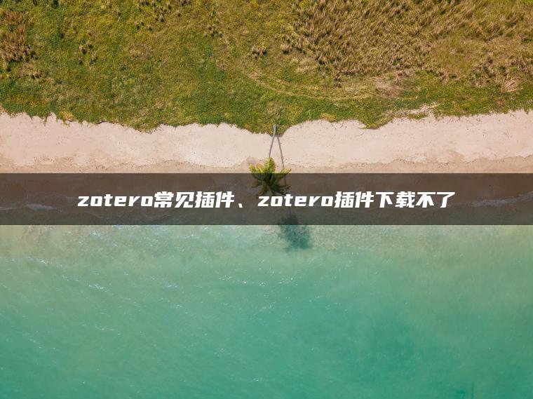zotero常见插件、zotero插件下载不了