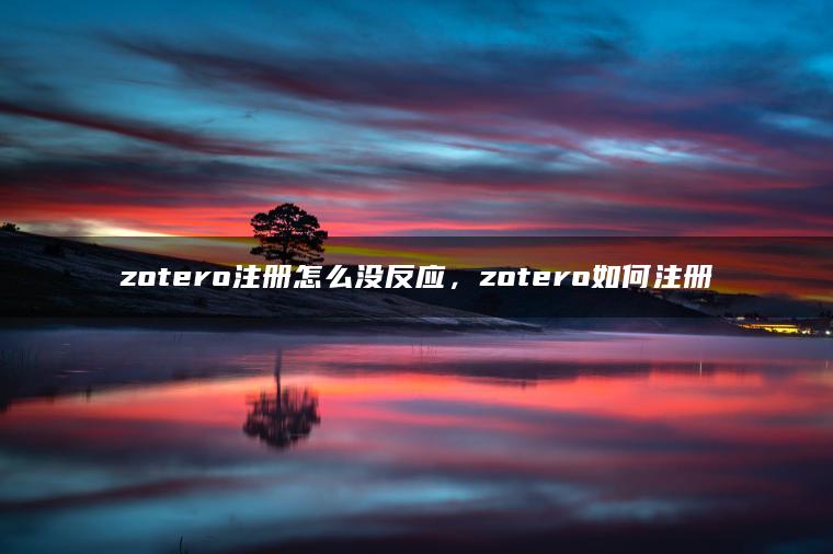 zotero注册怎么没反应,zotero如何注册 zotero注册怎么没反应,zotero如何注册