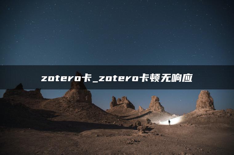 zotero卡_zotero卡顿无响应