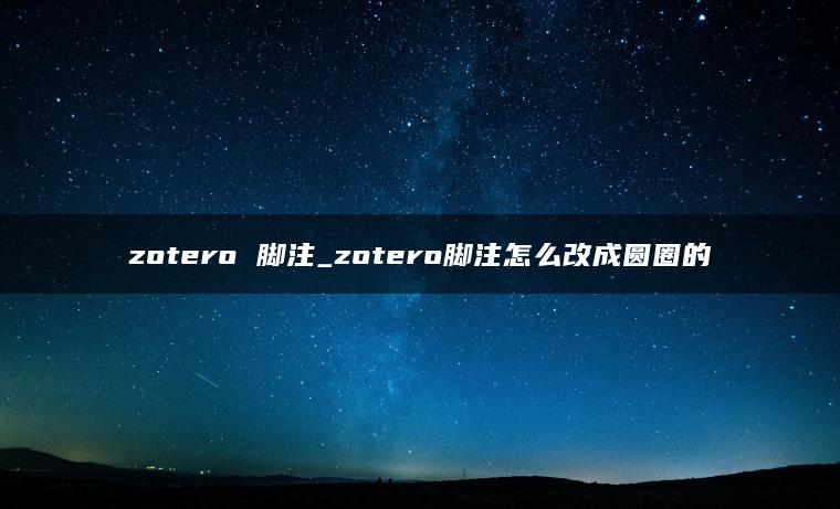 zotero 脚注_zotero脚注怎么改成圆圈的